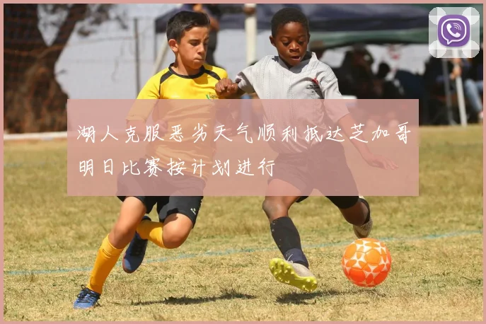 湖人克服恶劣天气顺利抵达芝加哥明日比赛按计划进行