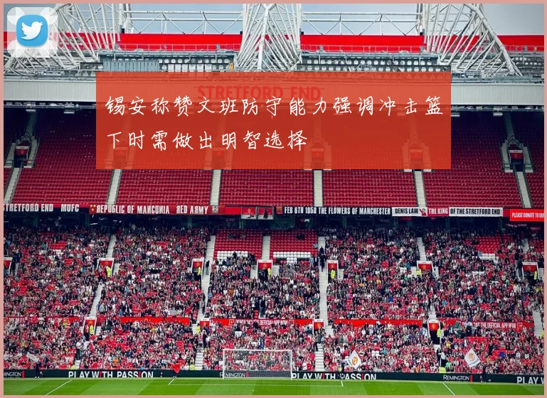 锡安称赞文班防守能力强调冲击篮下时需做出明智选择