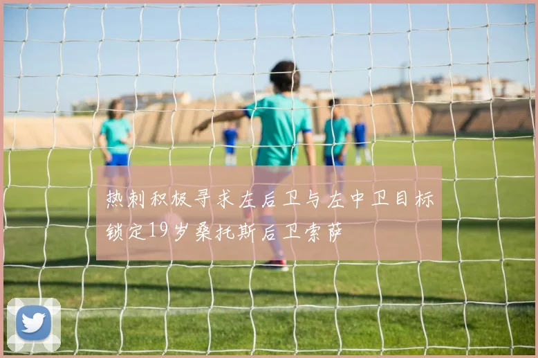 热刺积极寻求左后卫与左中卫目标锁定19岁桑托斯后卫索萨
