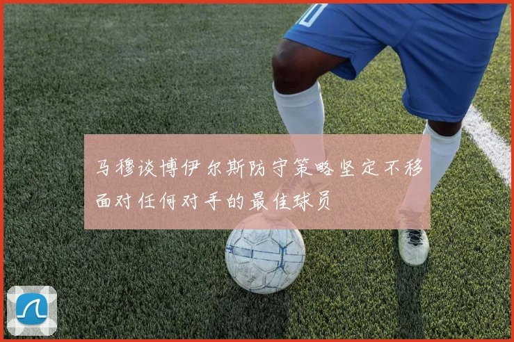 马穆谈博伊尔斯防守策略坚定不移面对任何对手的最佳球员