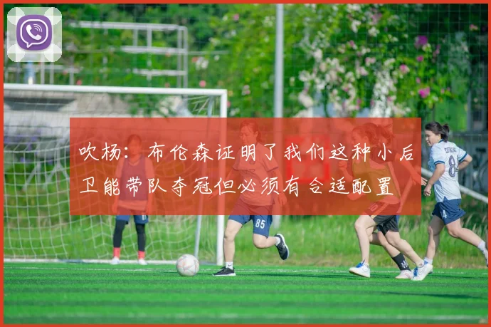 吹杨：布伦森证明了我们这种小后卫能带队夺冠但必须有合适配置