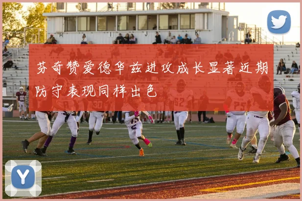 芬奇赞爱德华兹进攻成长显著近期防守表现同样出色