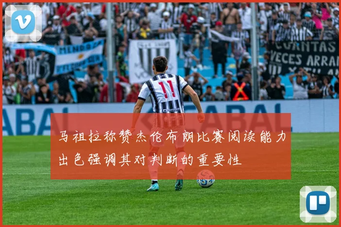 马祖拉称赞杰伦布朗比赛阅读能力出色强调其对判断的重要性