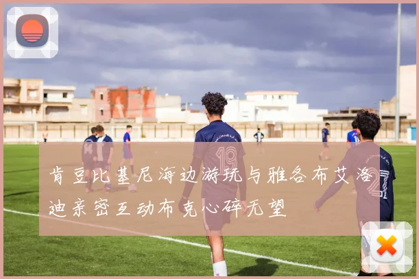肯豆比基尼海边游玩与雅各布艾洛迪亲密互动布克心碎无望