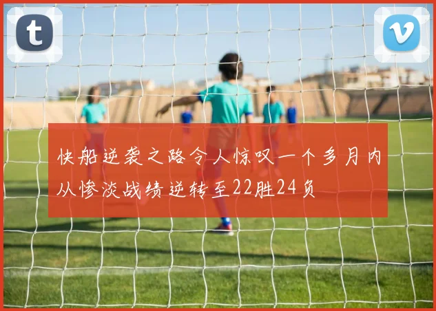 快船逆袭之路令人惊叹一个多月内从惨淡战绩逆转至22胜24负
