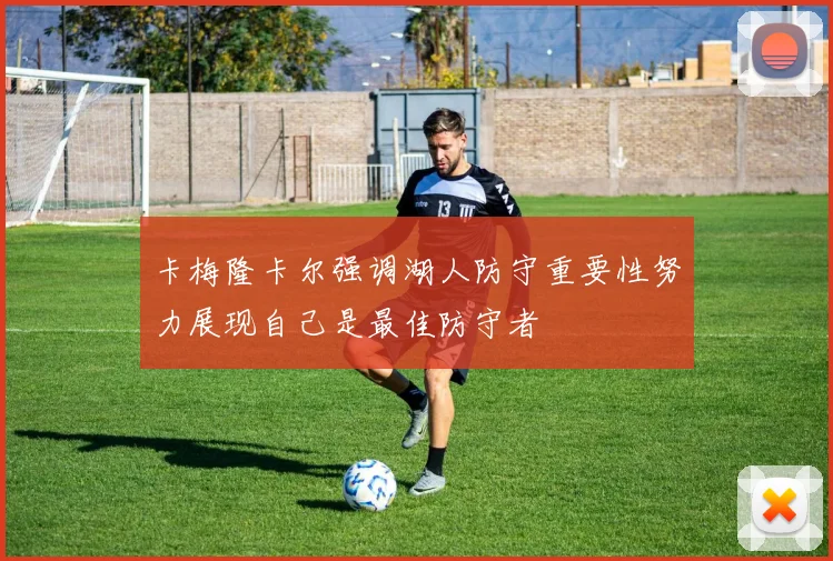 卡梅隆卡尔强调湖人防守重要性努力展现自己是最佳防守者